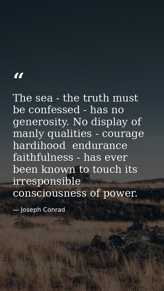The sea - the truth must be confessed - has no generosity. No display of manly qualities - courage  hardihood  endurance — Joseph Conrad