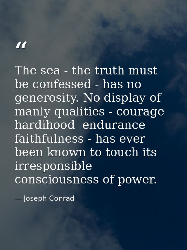 The sea - the truth must be confessed - has no generosity. No display of manly qualities - courage  hardihood  endurance — Joseph Conrad