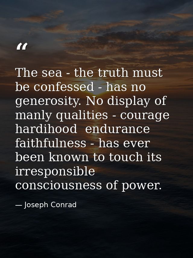 The sea - the truth must be confessed - has no generosity. No display of manly qualities - courage  hardihood  endurance — Joseph Conrad