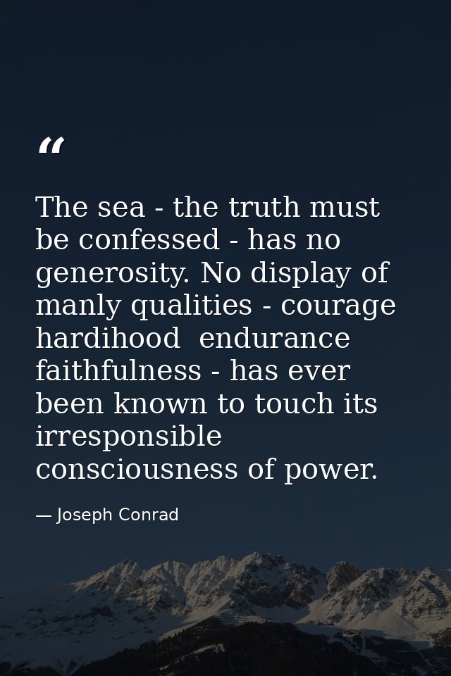 The sea - the truth must be confessed - has no generosity. No display of manly qualities - courage  hardihood  endurance — Joseph Conrad