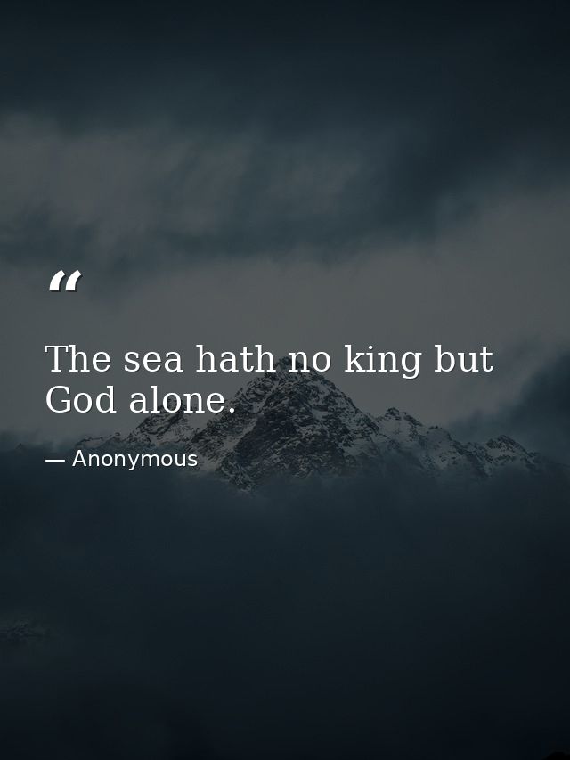The sea hath no king but God alone. — Anonymous