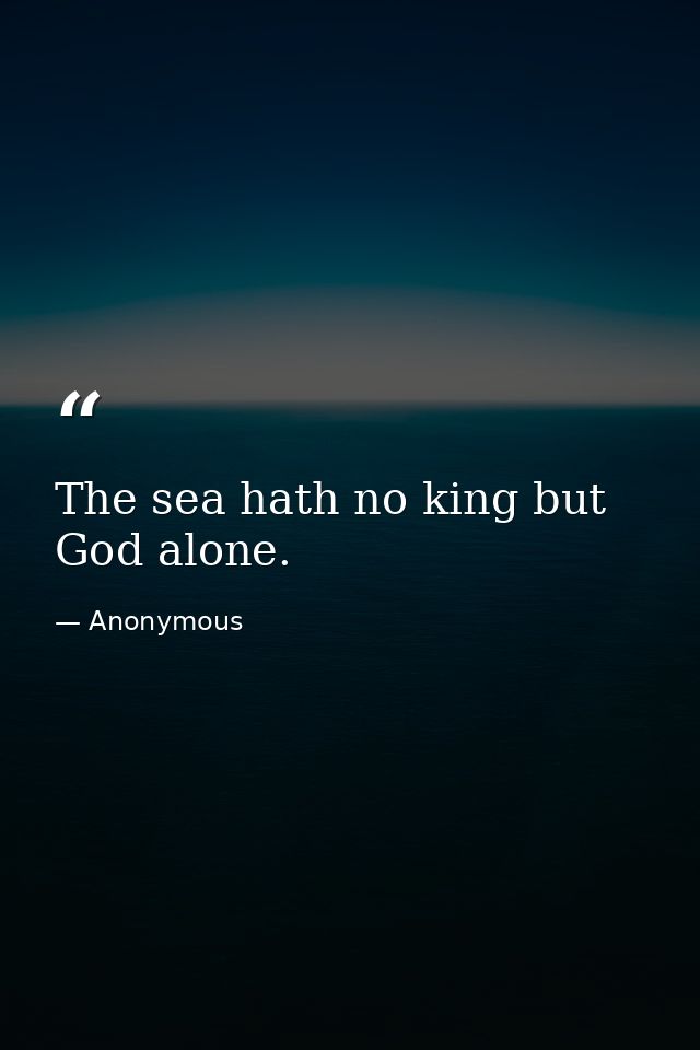 The sea hath no king but God alone. — Anonymous