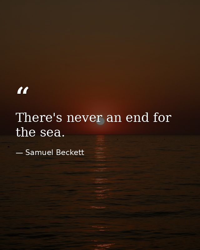 There's never an end for the sea. — Samuel Beckett