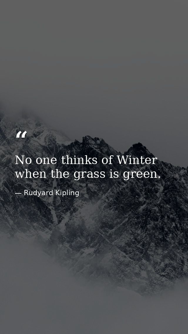 No one thinks of Winter when the grass is green. — Rudyard Kipling