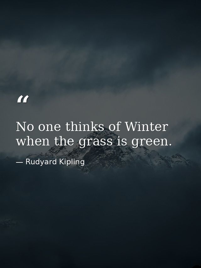 No one thinks of Winter when the grass is green. — Rudyard Kipling