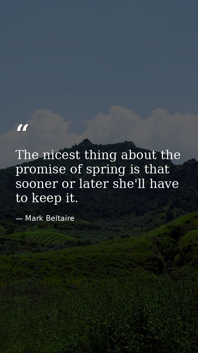 The nicest thing about the promise of spring is that sooner or later she'll have to keep it. — Mark Beltaire