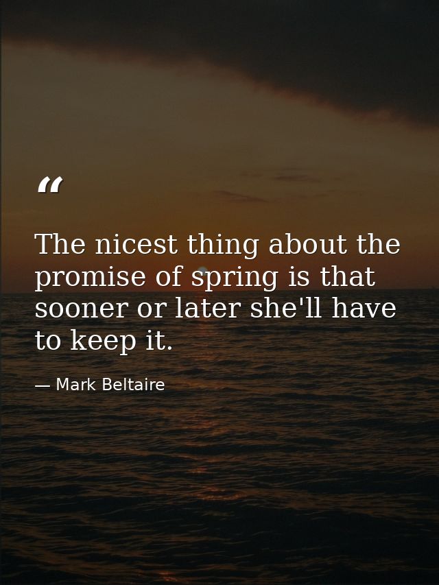 The nicest thing about the promise of spring is that sooner or later she'll have to keep it. — Mark Beltaire