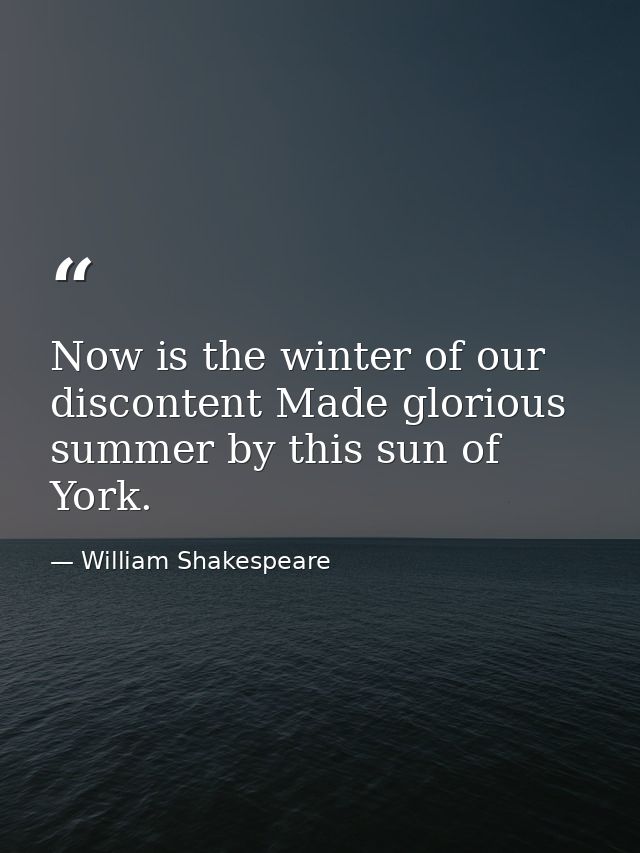 Now is the winter of our discontent Made glorious summer by this sun of York. — William Shakespeare