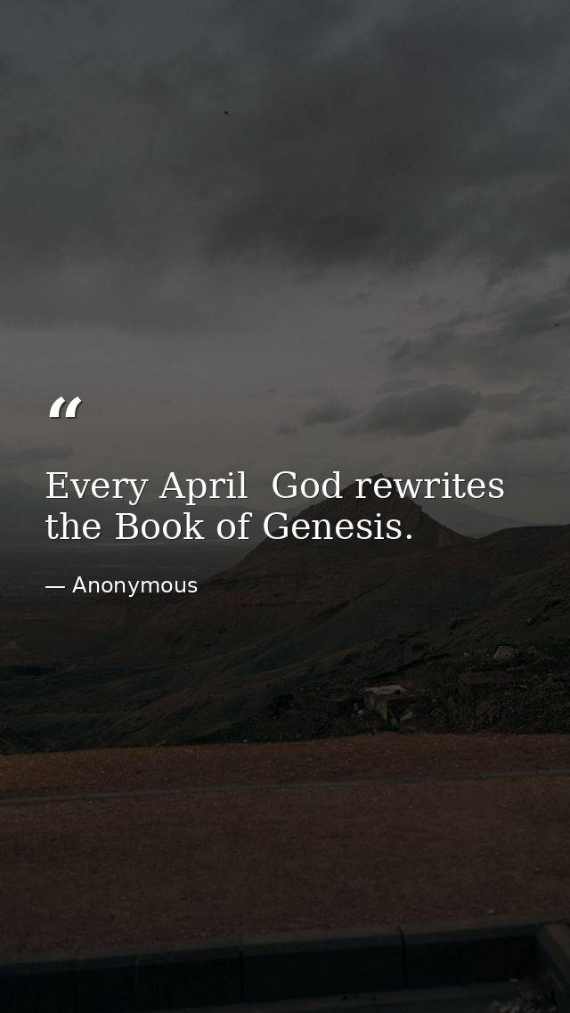 Every April  God rewrites the Book of Genesis. — Anonymous