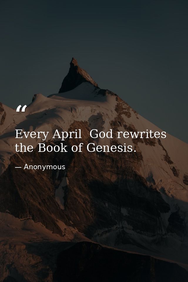 Every April  God rewrites the Book of Genesis. — Anonymous