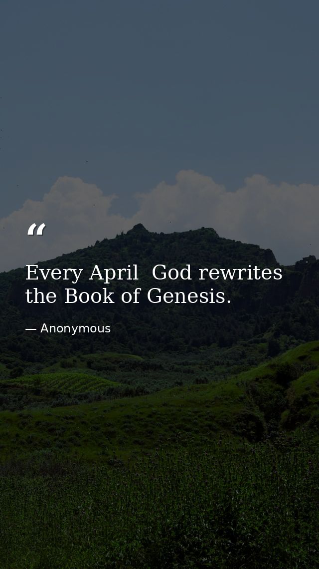 Every April  God rewrites the Book of Genesis. — Anonymous
