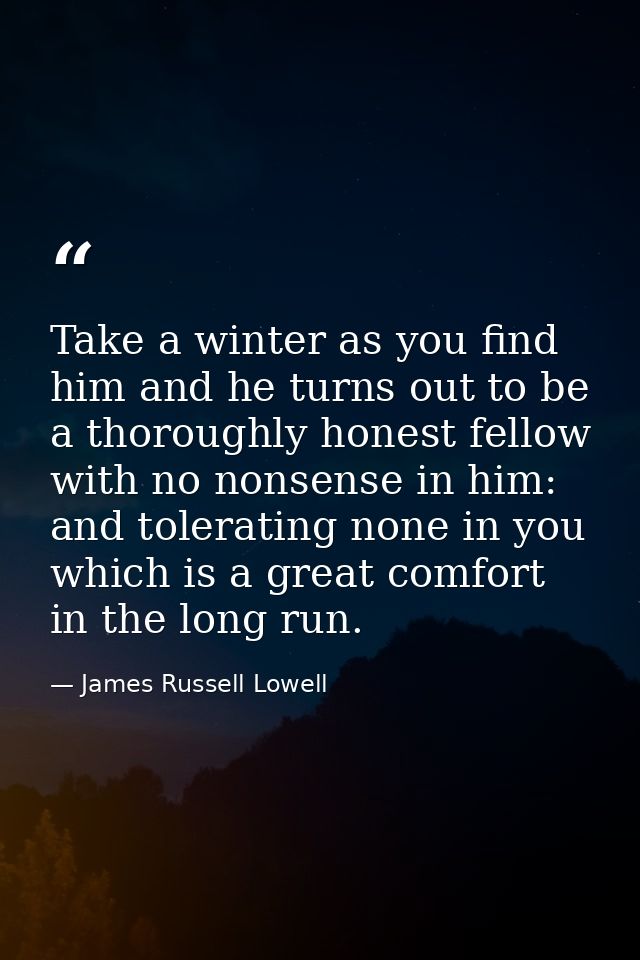 Take a winter as you find him and he turns out to be a thoroughly honest fellow with no nonsense in him: and tolerating  — James Russell Lowell