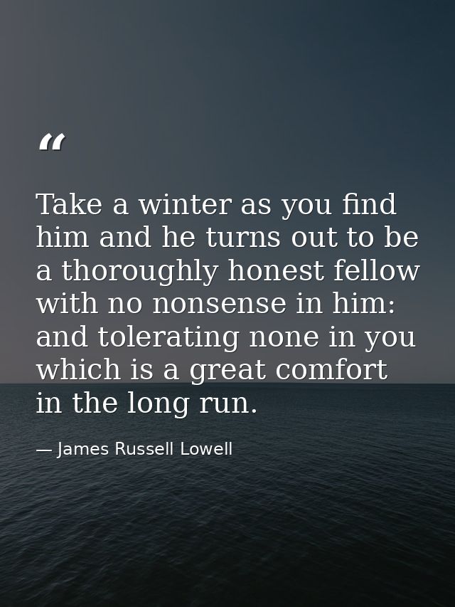 Take a winter as you find him and he turns out to be a thoroughly honest fellow with no nonsense in him: and tolerating  — James Russell Lowell