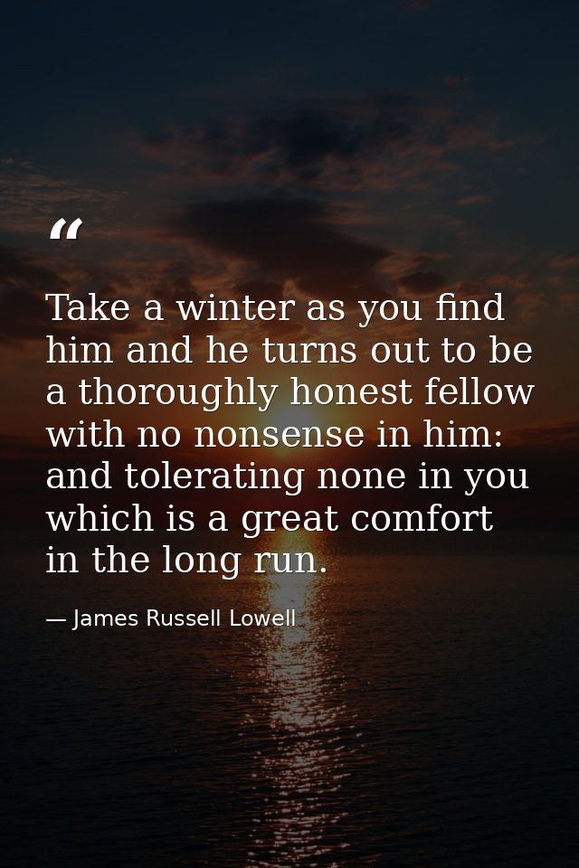 Take a winter as you find him and he turns out to be a thoroughly honest fellow with no nonsense in him: and tolerating  — James Russell Lowell