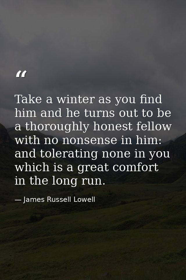 Take a winter as you find him and he turns out to be a thoroughly honest fellow with no nonsense in him: and tolerating  — James Russell Lowell
