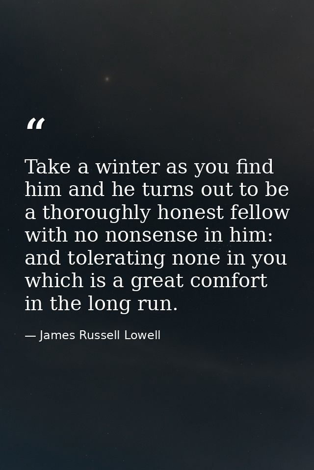 Take a winter as you find him and he turns out to be a thoroughly honest fellow with no nonsense in him: and tolerating  — James Russell Lowell