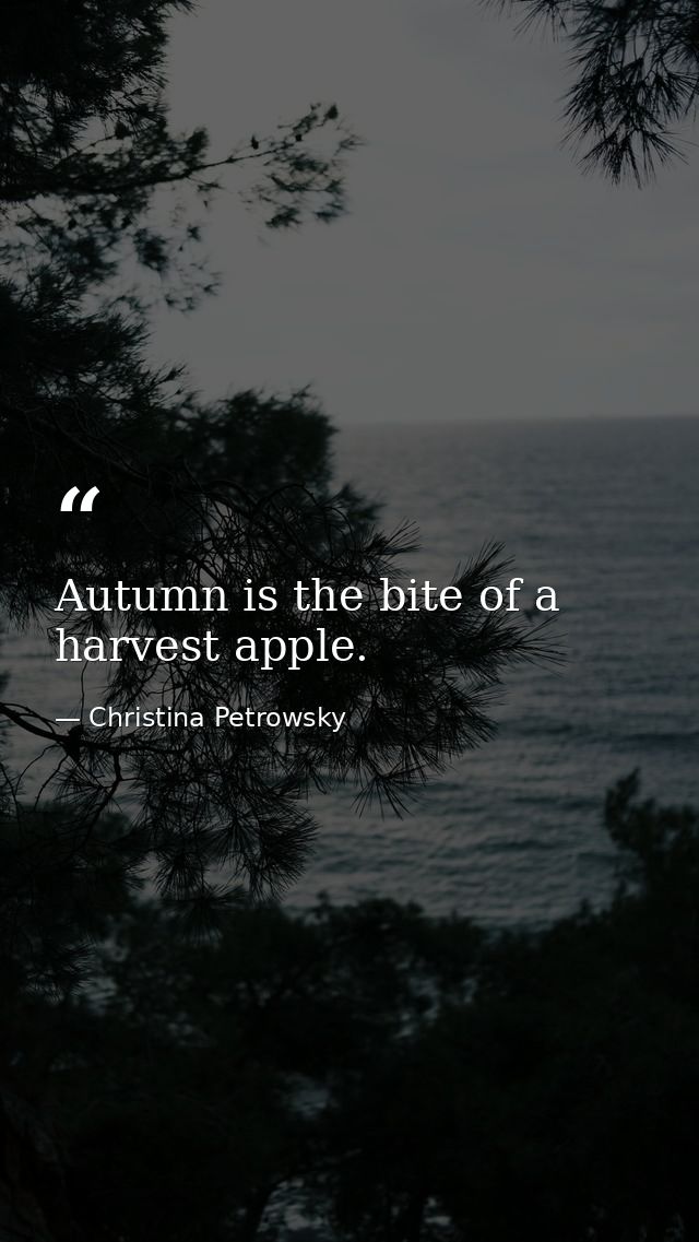 Autumn is the bite of a harvest apple. — Christina Petrowsky