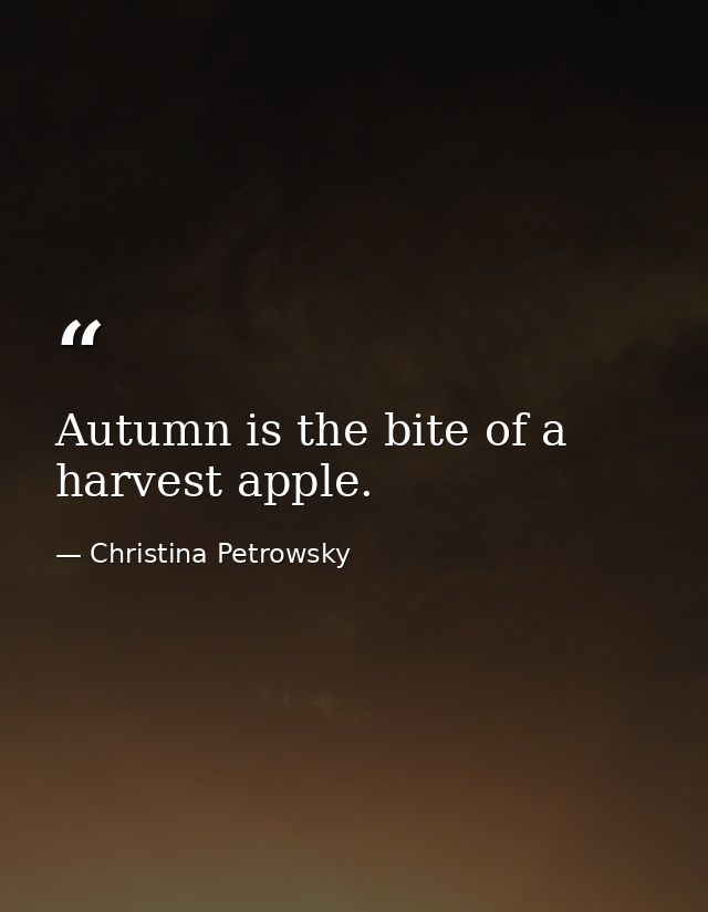 Autumn is the bite of a harvest apple. — Christina Petrowsky