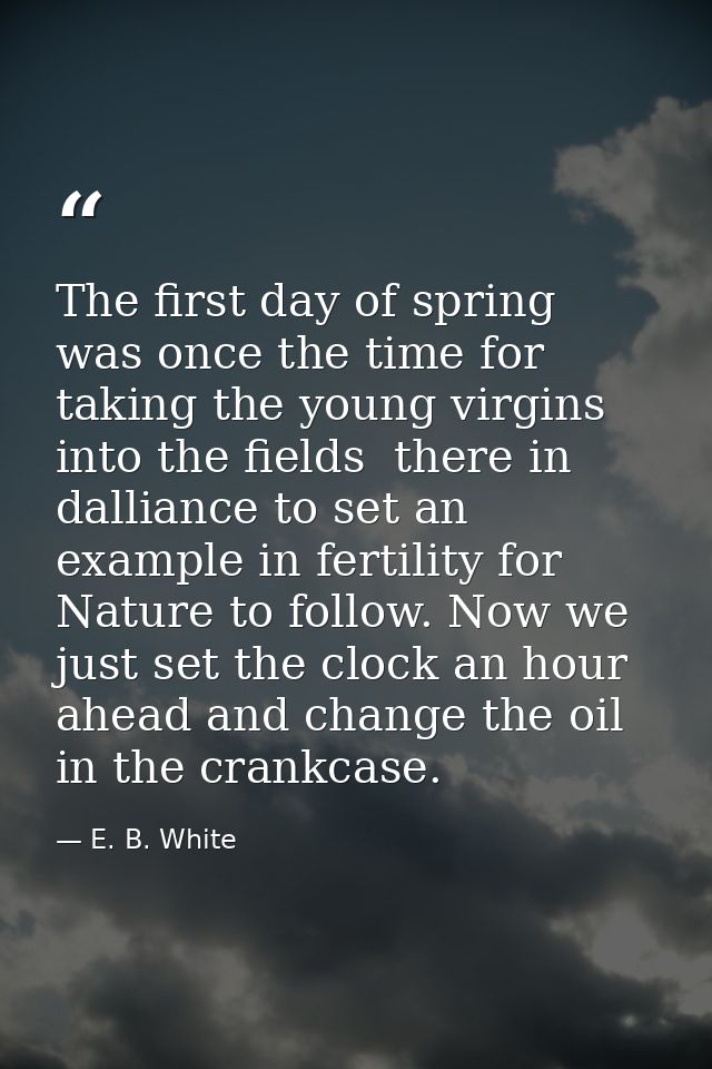 The first day of spring was once the time for taking the young virgins into the fields  there in dalliance to set an exa — E. B. White