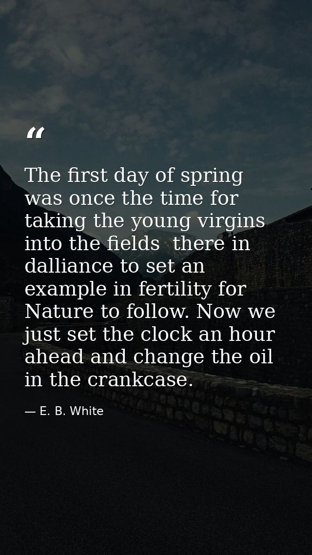 The first day of spring was once the time for taking the young virgins into the fields  there in dalliance to set an exa — E. B. White