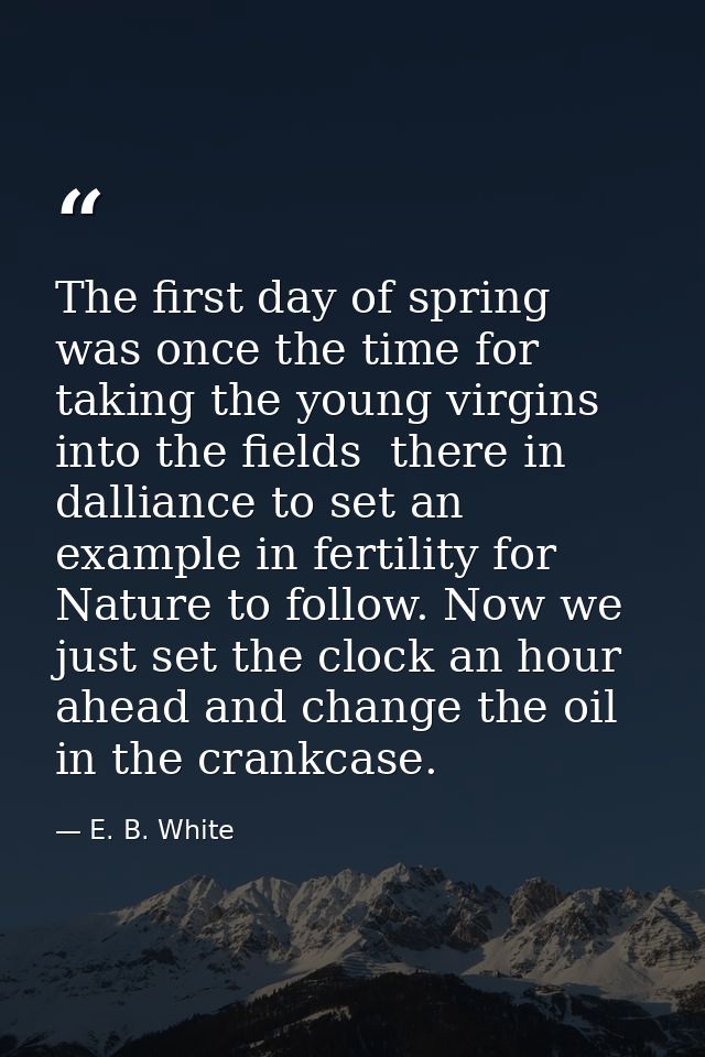 The first day of spring was once the time for taking the young virgins into the fields  there in dalliance to set an exa — E. B. White