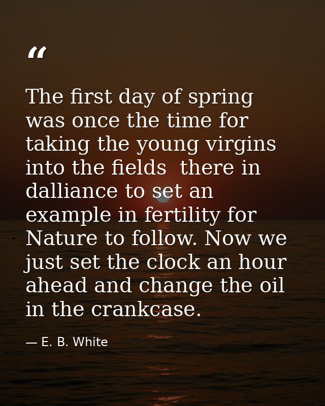 The first day of spring was once the time for taking the young virgins into the fields  there in dalliance to set an exa — E. B. White