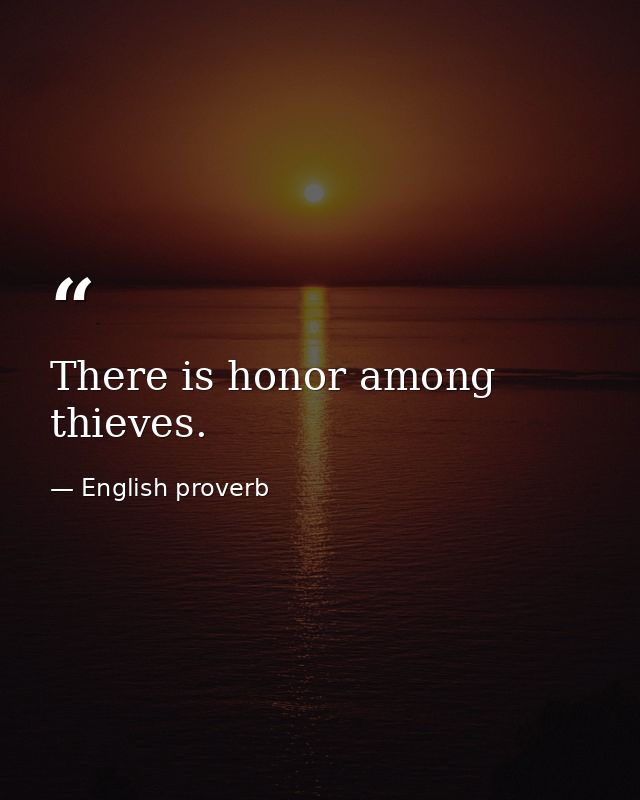 There is honor among thieves. — English proverb