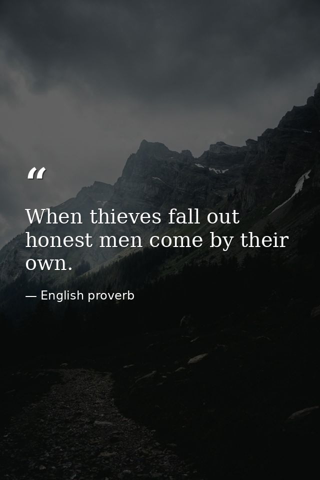 When thieves fall out  honest men come by their own. — English proverb