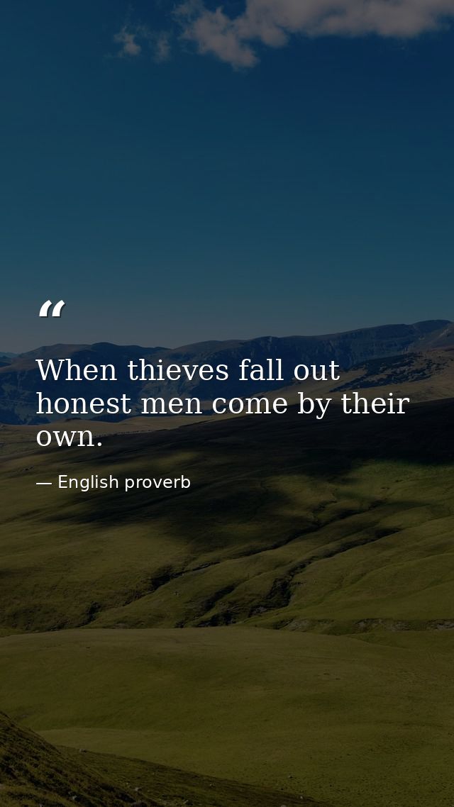 When thieves fall out  honest men come by their own. — English proverb