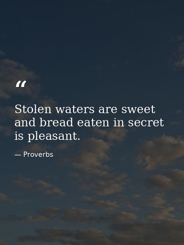 Stolen waters are sweet  and bread eaten in secret is pleasant. — Proverbs