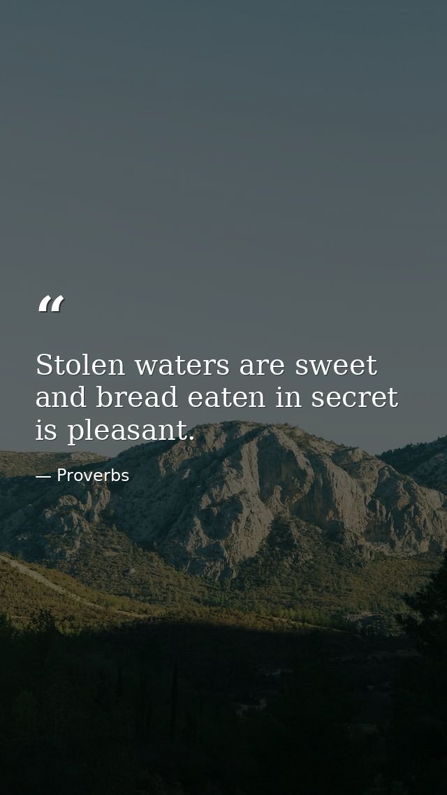 Stolen waters are sweet  and bread eaten in secret is pleasant. — Proverbs