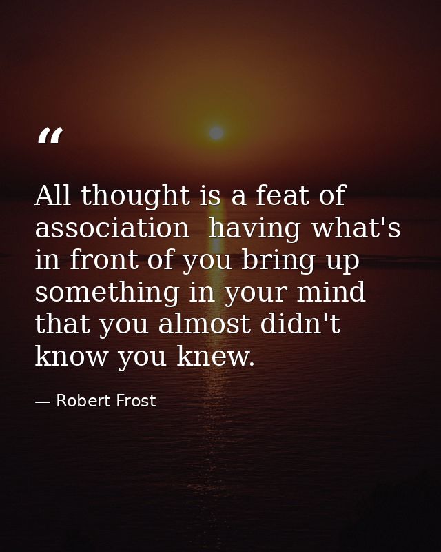 All thought is a feat of association  having what's in front of you bring up something in your mind that you almost didn — Robert Frost