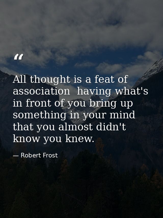 All thought is a feat of association  having what's in front of you bring up something in your mind that you almost didn — Robert Frost