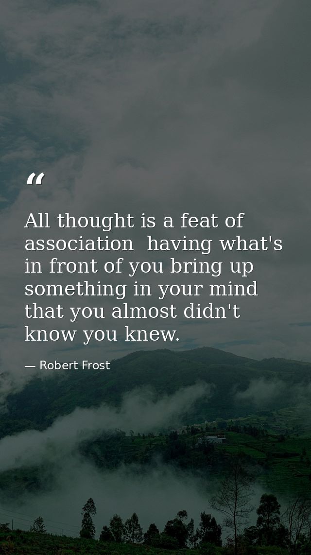 All thought is a feat of association  having what's in front of you bring up something in your mind that you almost didn — Robert Frost