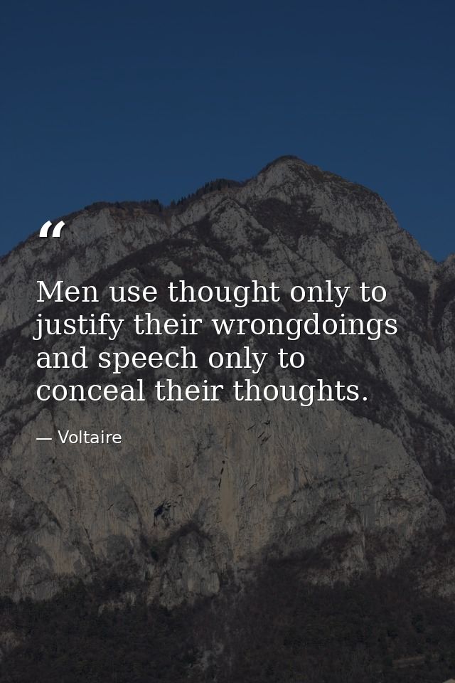 Men use thought only to justify their wrongdoings  and speech only to conceal their thoughts. — Voltaire