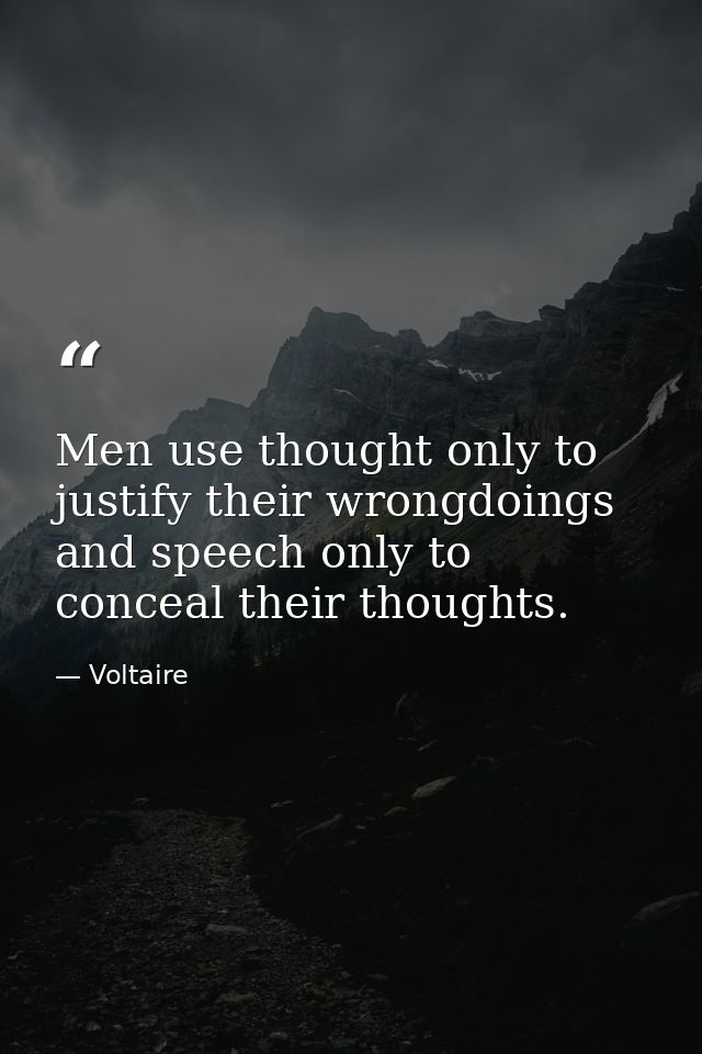Men use thought only to justify their wrongdoings  and speech only to conceal their thoughts. — Voltaire
