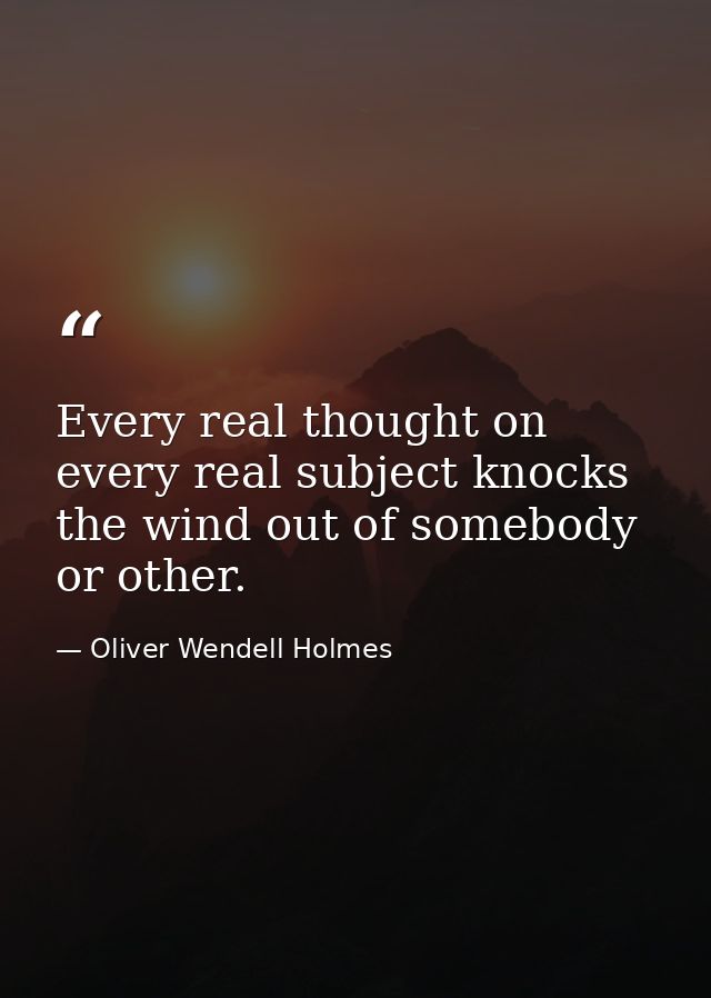 Every real thought on every real subject knocks the wind out of somebody or other. — Oliver Wendell Holmes