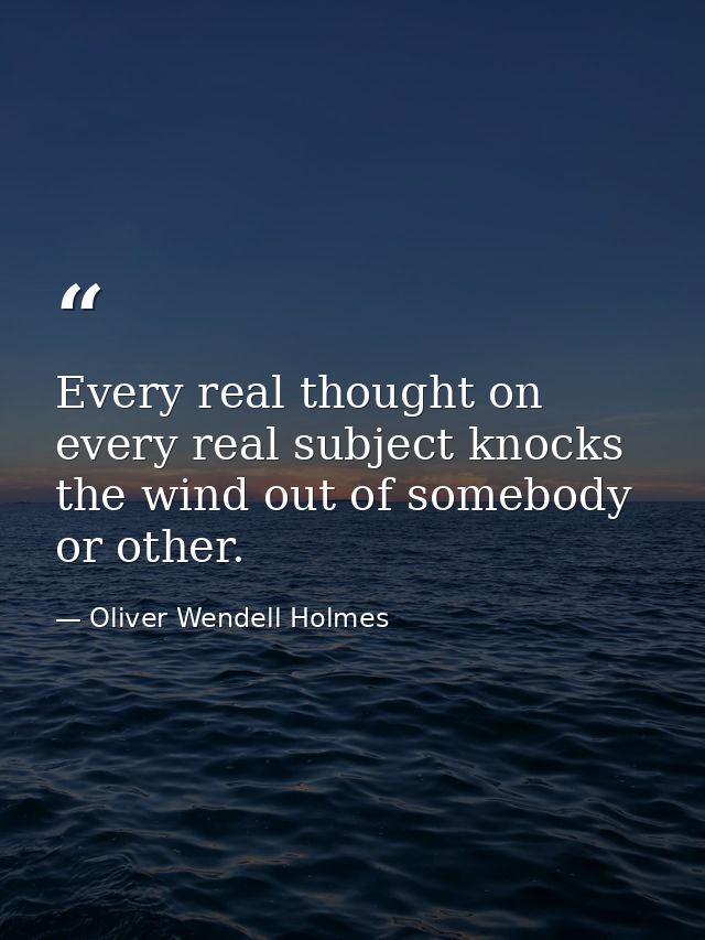 Every real thought on every real subject knocks the wind out of somebody or other. — Oliver Wendell Holmes