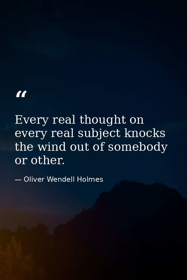 Every real thought on every real subject knocks the wind out of somebody or other. — Oliver Wendell Holmes