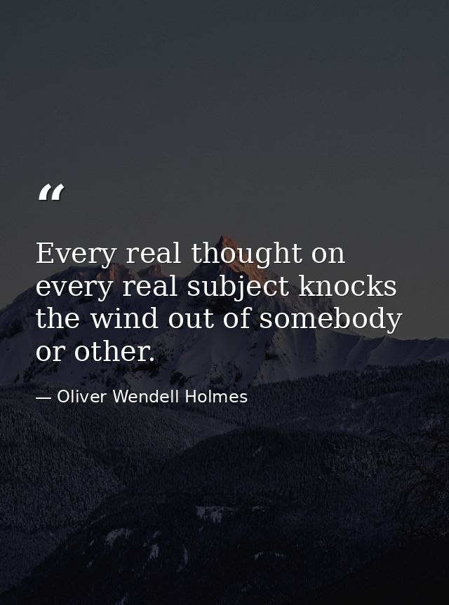 Every real thought on every real subject knocks the wind out of somebody or other. — Oliver Wendell Holmes