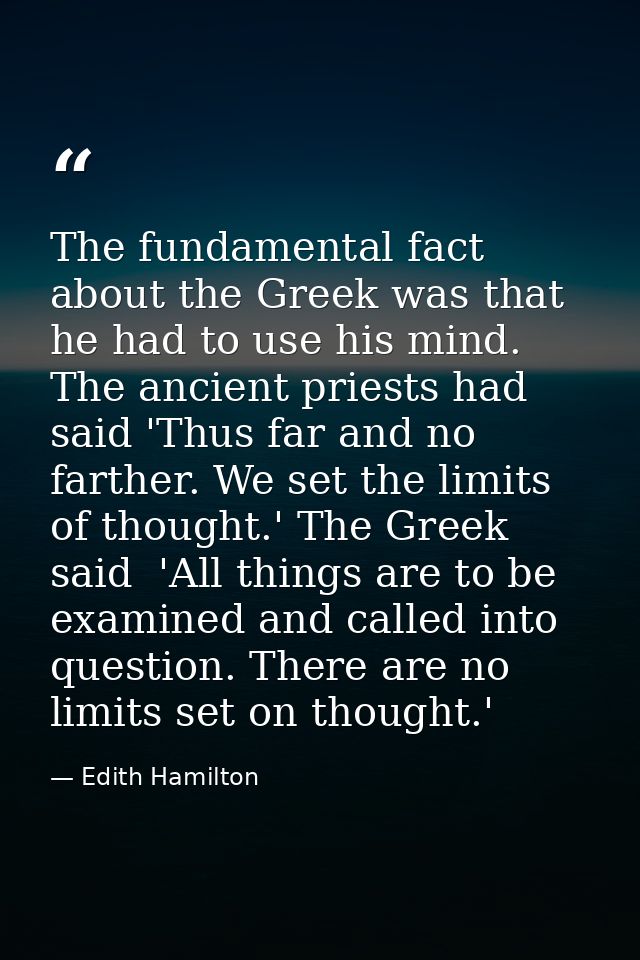 The fundamental fact about the Greek was that he had to use his mind. The ancient priests had said 'Thus far and no fart — Edith Hamilton
