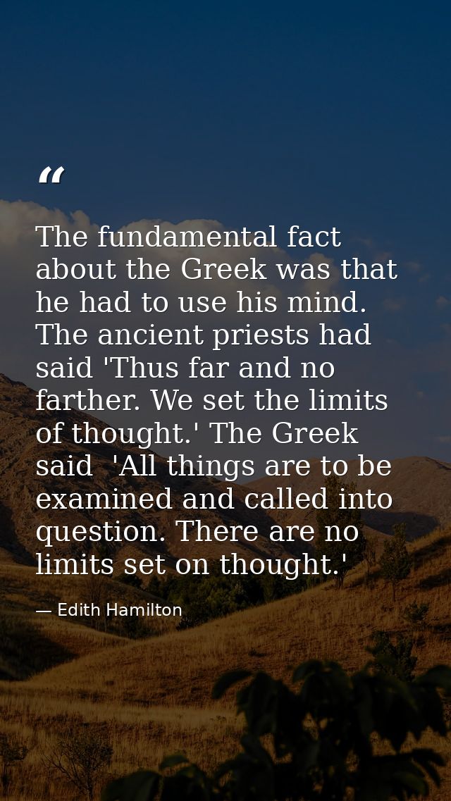 The fundamental fact about the Greek was that he had to use his mind. The ancient priests had said 'Thus far and no fart — Edith Hamilton