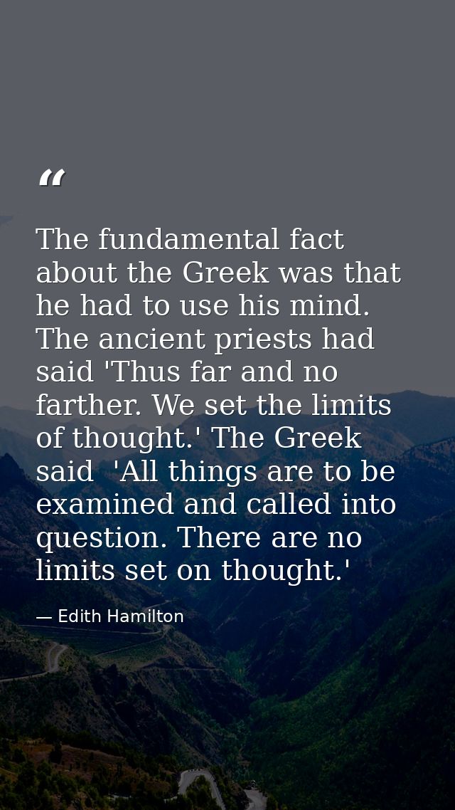 The fundamental fact about the Greek was that he had to use his mind. The ancient priests had said 'Thus far and no fart — Edith Hamilton