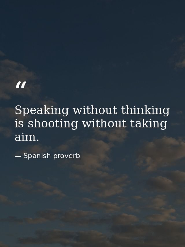 Speaking without thinking is shooting without taking aim. — Spanish proverb