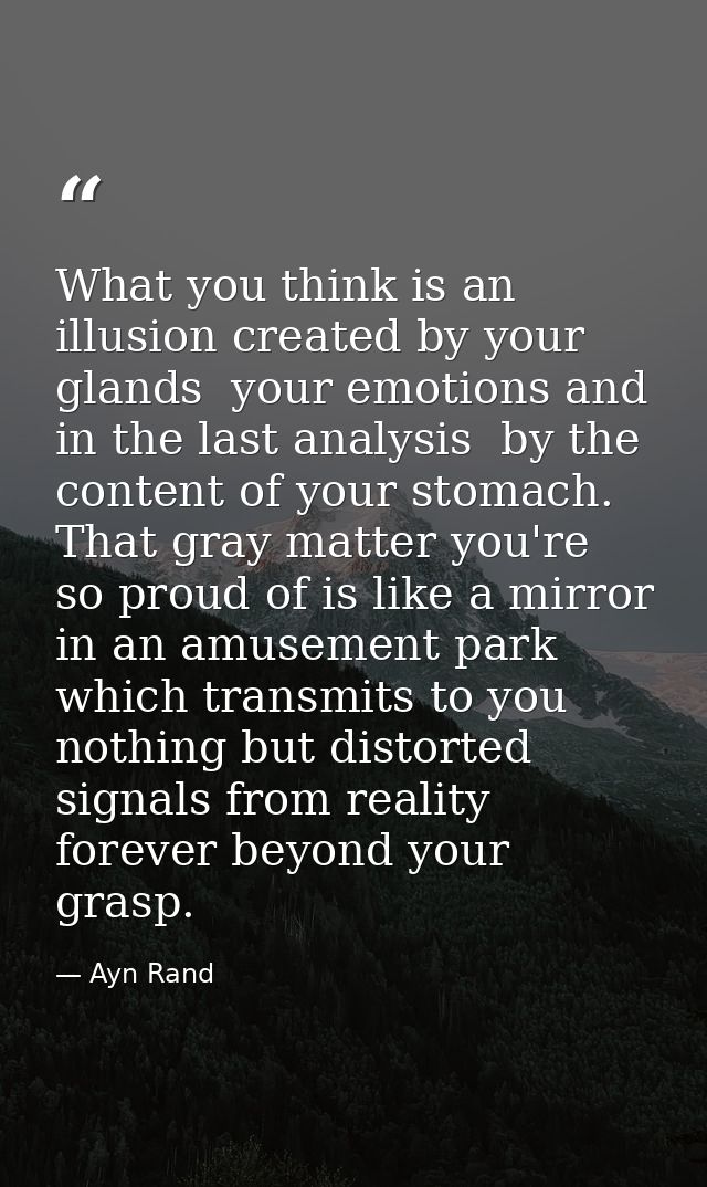What you think is an illusion created by your glands  your emotions and  in the last analysis  by the content of your st — Ayn Rand