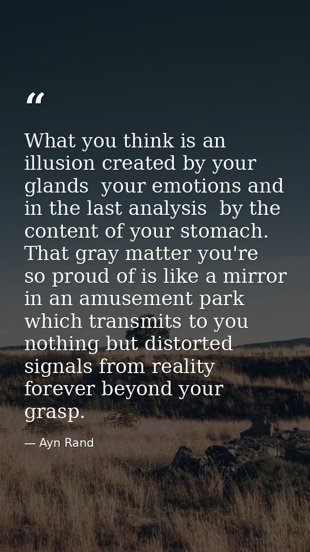 What you think is an illusion created by your glands  your emotions and  in the last analysis  by the content of your st — Ayn Rand