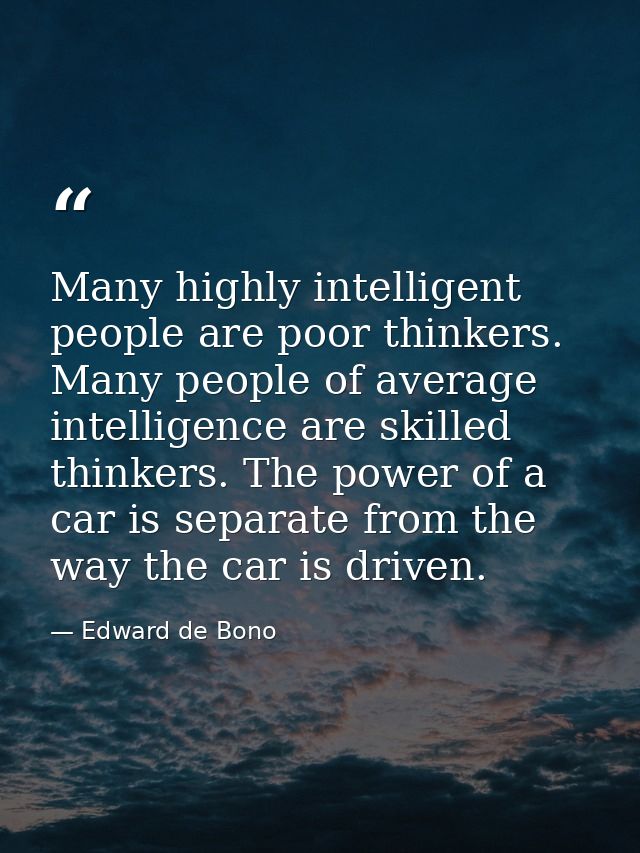 Many highly intelligent people are poor thinkers. Many people of average intelligence are skilled thinkers. The power of — Edward de Bono