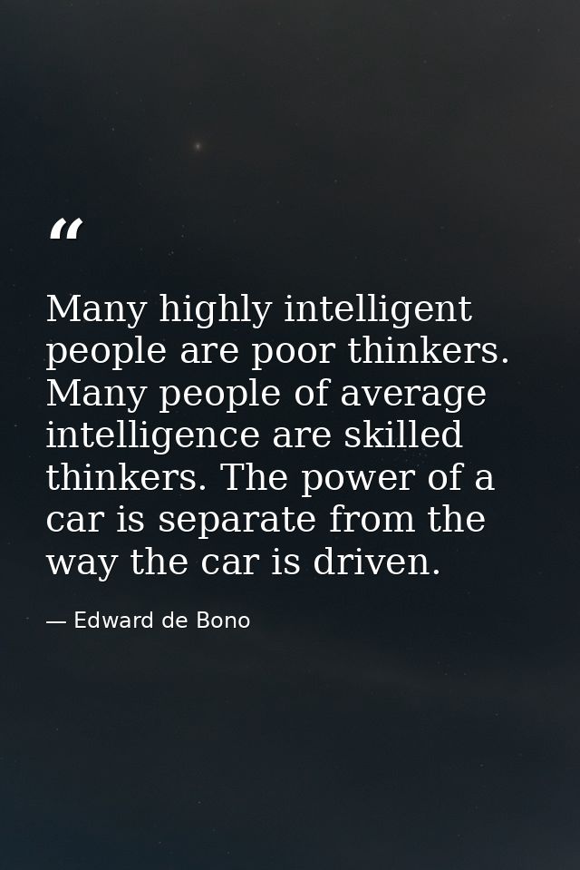 Many highly intelligent people are poor thinkers. Many people of average intelligence are skilled thinkers. The power of — Edward de Bono