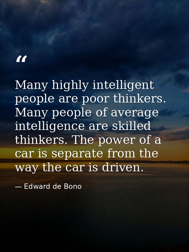 Many highly intelligent people are poor thinkers. Many people of average intelligence are skilled thinkers. The power of — Edward de Bono