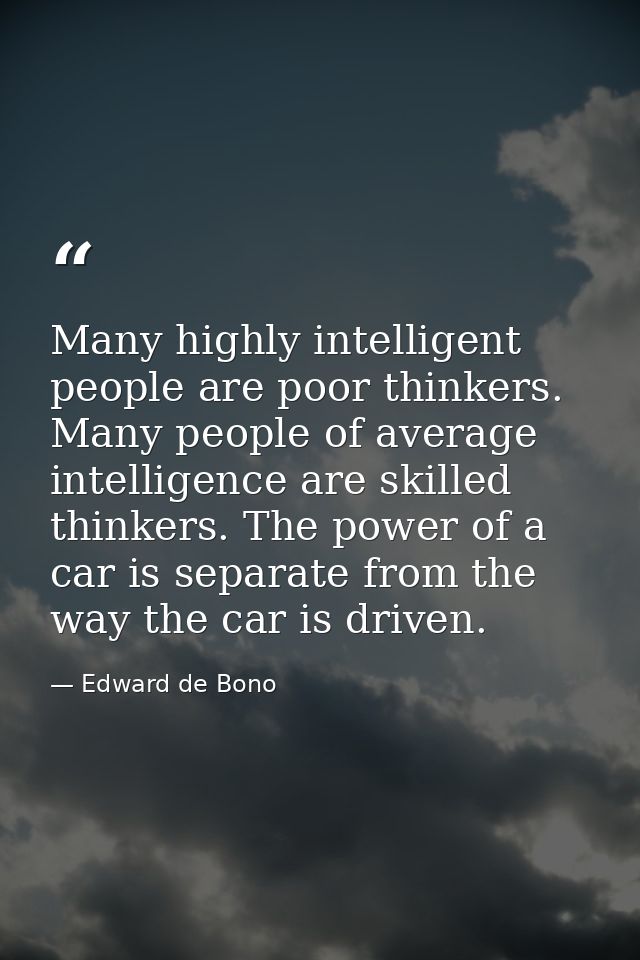 Many highly intelligent people are poor thinkers. Many people of average intelligence are skilled thinkers. The power of — Edward de Bono
